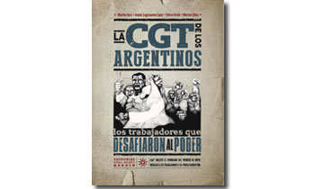 La CGT de los Argentinos. Los trabajadores que desafiaron al poder