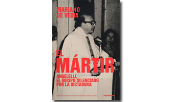 El mártir. Angelelli, el obispo silenciado por la dictadura